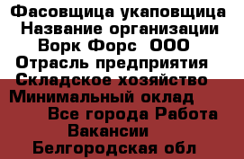 Фасовщица-укаповщица › Название организации ­ Ворк Форс, ООО › Отрасль предприятия ­ Складское хозяйство › Минимальный оклад ­ 25 000 - Все города Работа » Вакансии   . Белгородская обл.